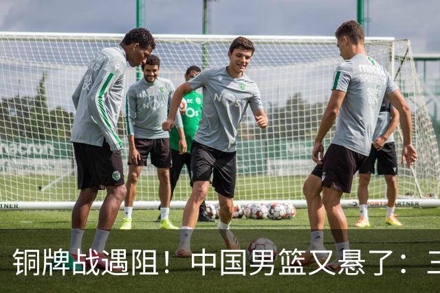 铜牌战遇阻！中国男篮又悬了：三项数据齐拉胯，郭士强变阵失败！